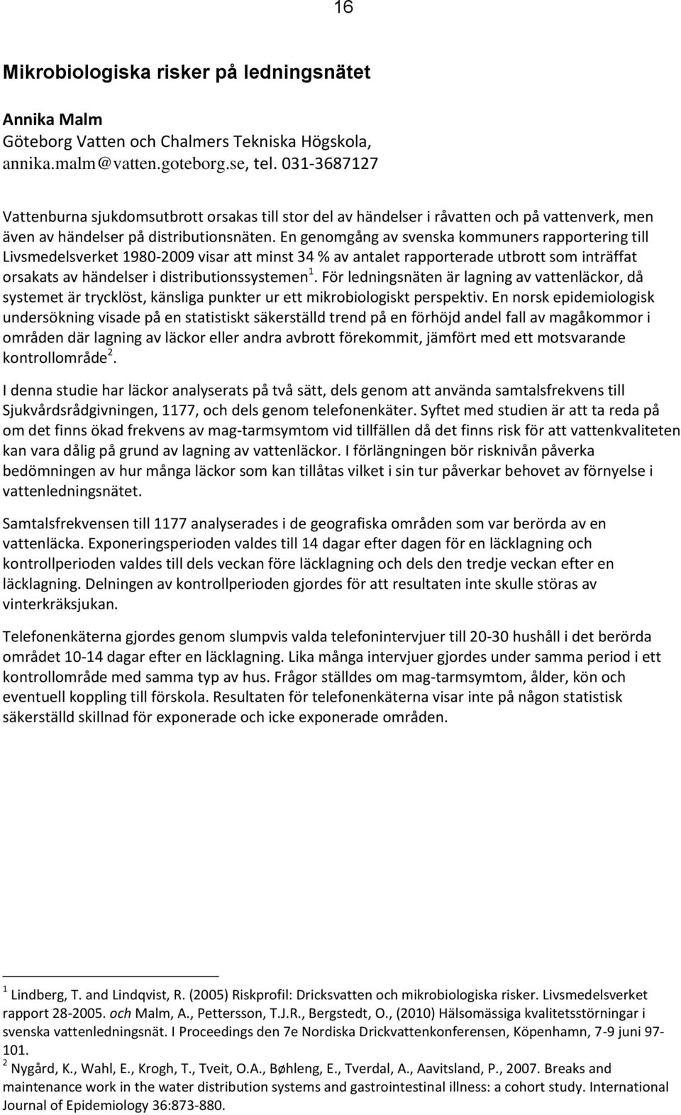 En genomgång av svenska kommuners rapportering till Livsmedelsverket 1980-2009 visar att minst 34 % av antalet rapporterade utbrott som inträffat orsakats av händelser i distributionssystemen 1.