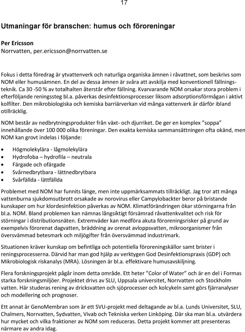 En del av dessa ämnen är svåra att avskilja med konventionell fällningsteknik. Ca 30-50 % av totalhalten återstår efter fällning. Kvarvarande NOM orsakar stora problem i efterföljande reningssteg bl.