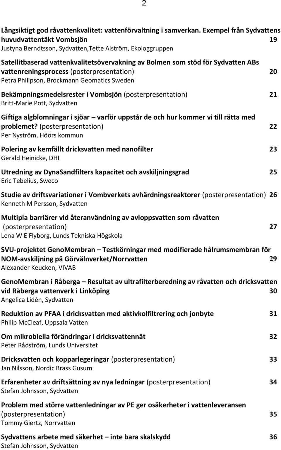 vattenreningsprocess (posterpresentation) 20 Petra Philipson, Brockmann Geomatics Sweden Bekämpningsmedelsrester i Vombsjön (posterpresentation) 21 Britt-Marie Pott, Sydvatten Giftiga algblomningar i