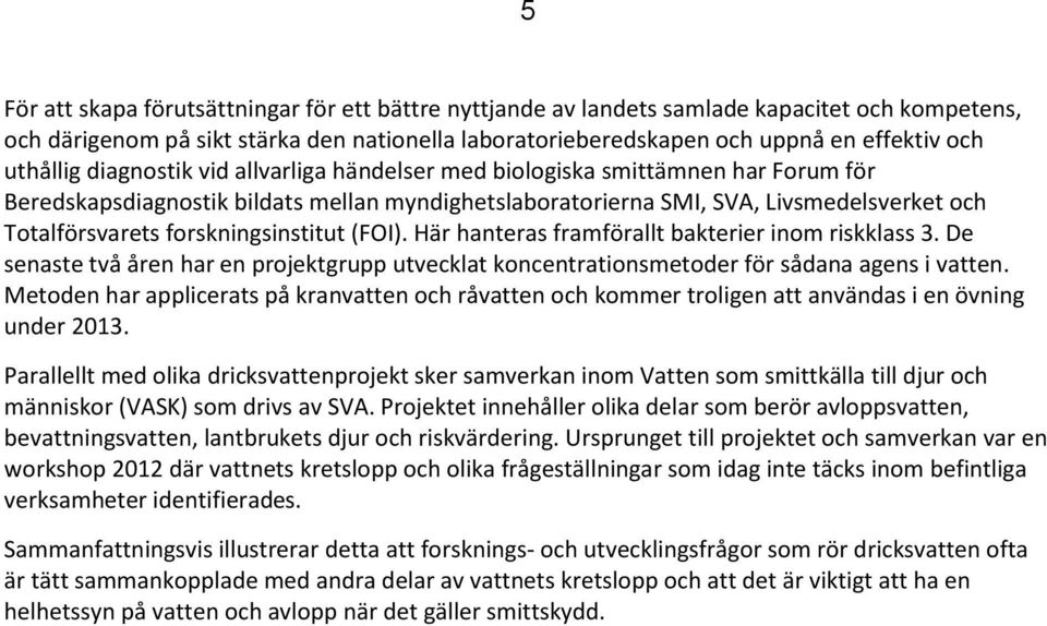 forskningsinstitut (FOI). Här hanteras framförallt bakterier inom riskklass 3. De senaste två åren har en projektgrupp utvecklat koncentrationsmetoder för sådana agens i vatten.