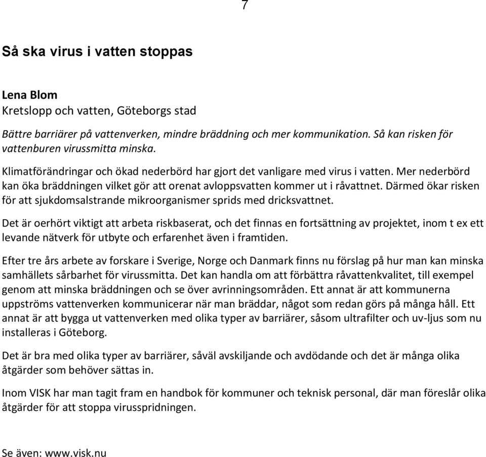 Mer nederbörd kan öka bräddningen vilket gör att orenat avloppsvatten kommer ut i råvattnet. Därmed ökar risken för att sjukdomsalstrande mikroorganismer sprids med dricksvattnet.