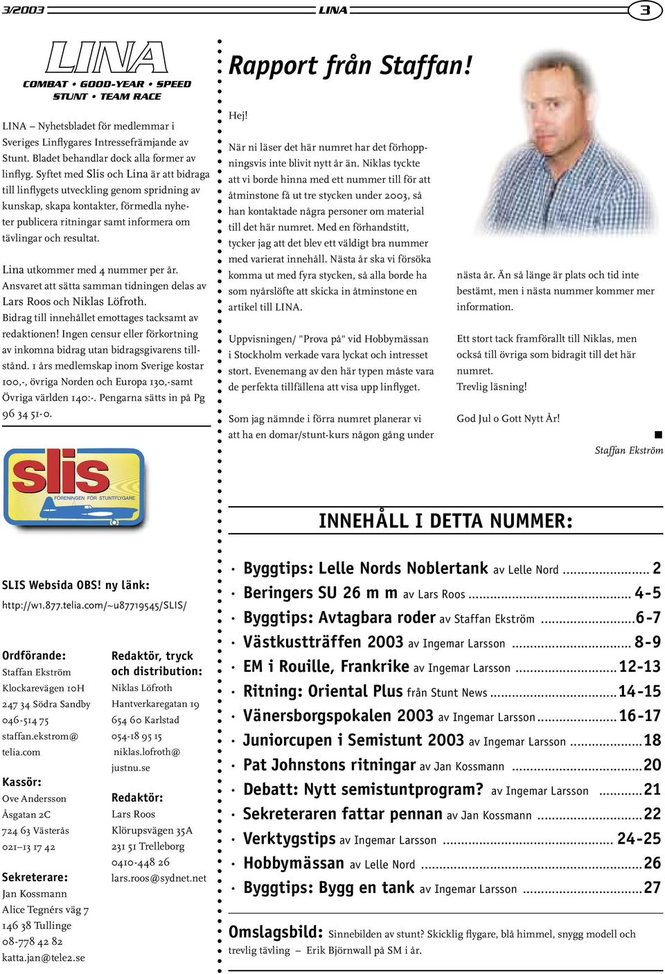 Lina utkommer med 4 nummer per år. Ansvaret att sätta samman tidningen delas av Lars Roos och Niklas Löfroth. Bidrag till innehållet emottages tacksamt av redaktionen!