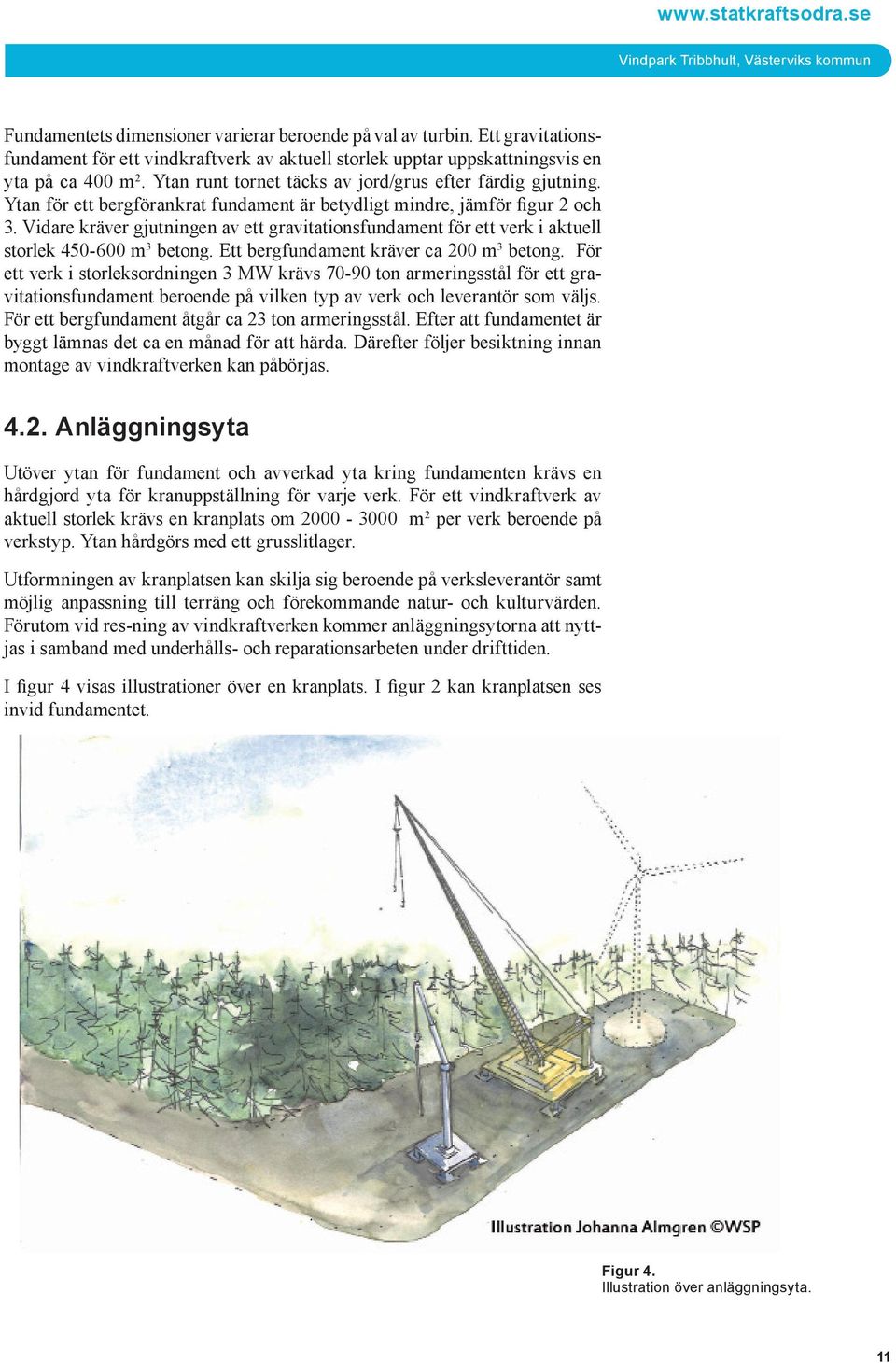 Ytan för ett bergförankrat fundament är betydligt mindre, jämför figur 2 och 3. Vidare kräver gjutningen av ett gravitationsfundament för ett verk i aktuell storlek 450-600 m 3 betong.