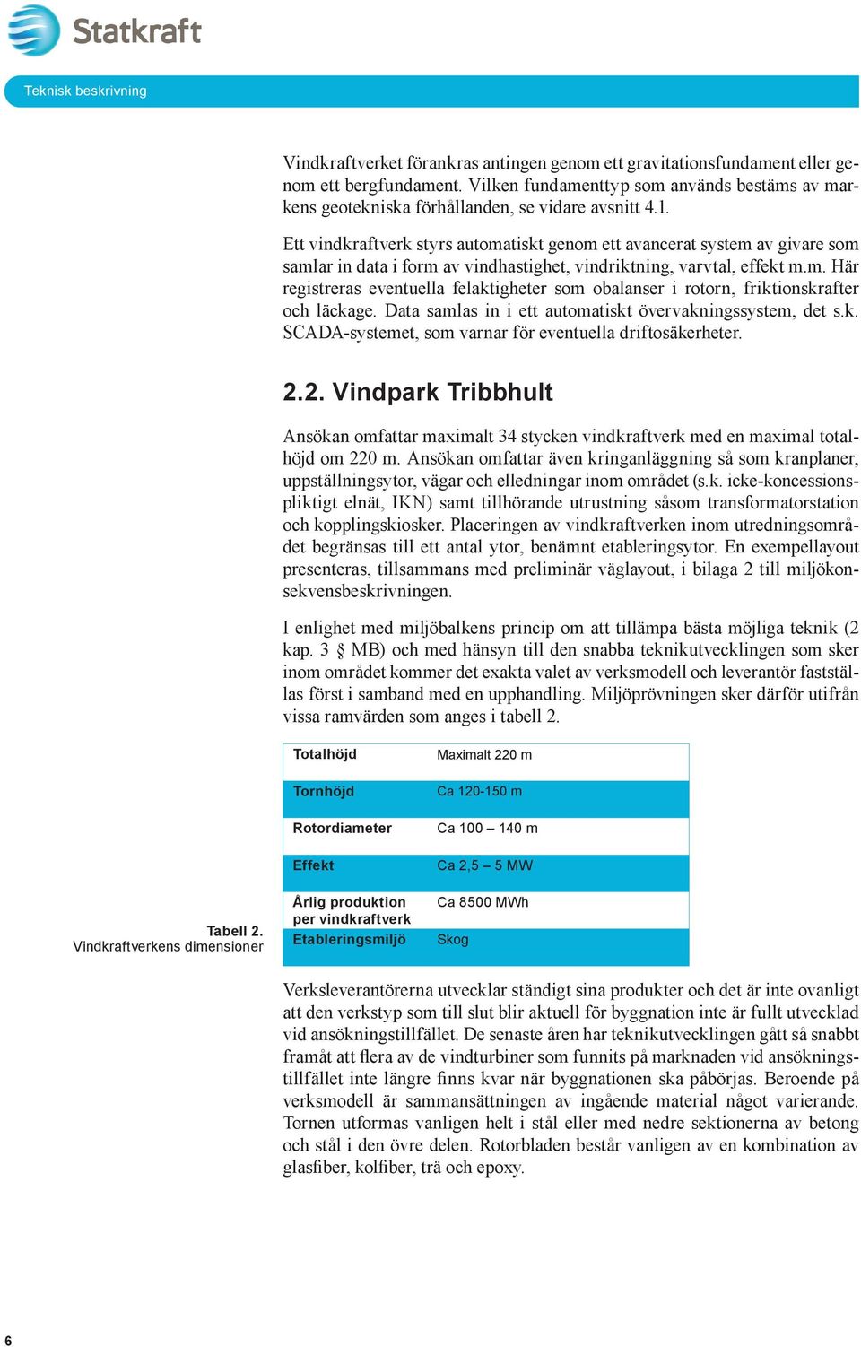 Ett vindkraftverk styrs automatiskt genom ett avancerat system av givare som samlar in data i form av vindhastighet, vindriktning, varvtal, effekt m.m. Här registreras eventuella felaktigheter som obalanser i rotorn, friktionskrafter och läckage.