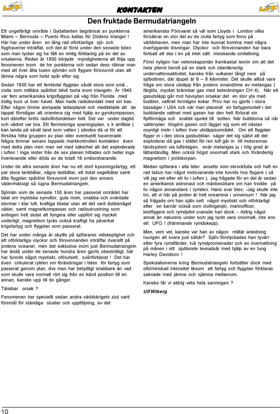 Redan år 1850 började myndigheterna att följa upp fenomenen inom de tre punkterna och sedan dess räknar man med att över åtta tusen sjömän och flygare försvunnit utan att lämna några som helst spår