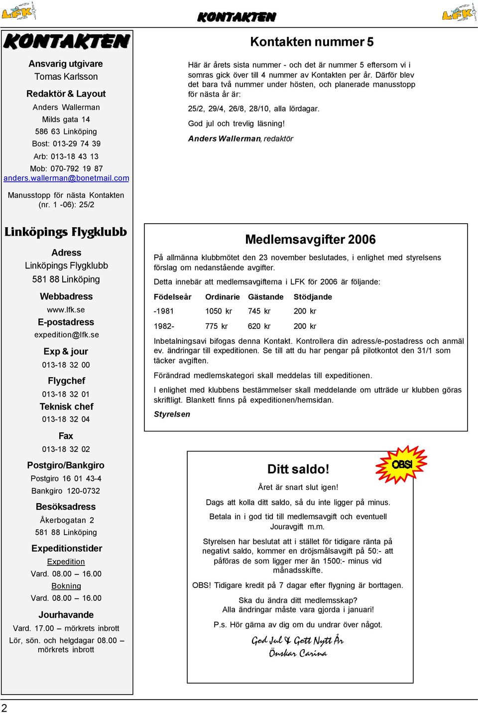 Därför blev det bara två nummer under hösten, och planerade manusstopp för nästa år är: 25/2, 29/4, 26/8, 28/10, alla lördagar. God jul och trevlig läsning!