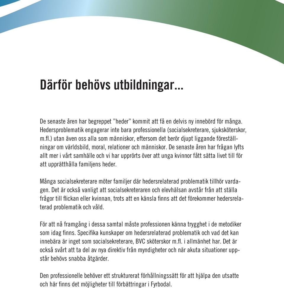 ) utan även oss alla som människor, eftersom det berör djupt liggande föreställningar om världsbild, moral, relationer och människor.