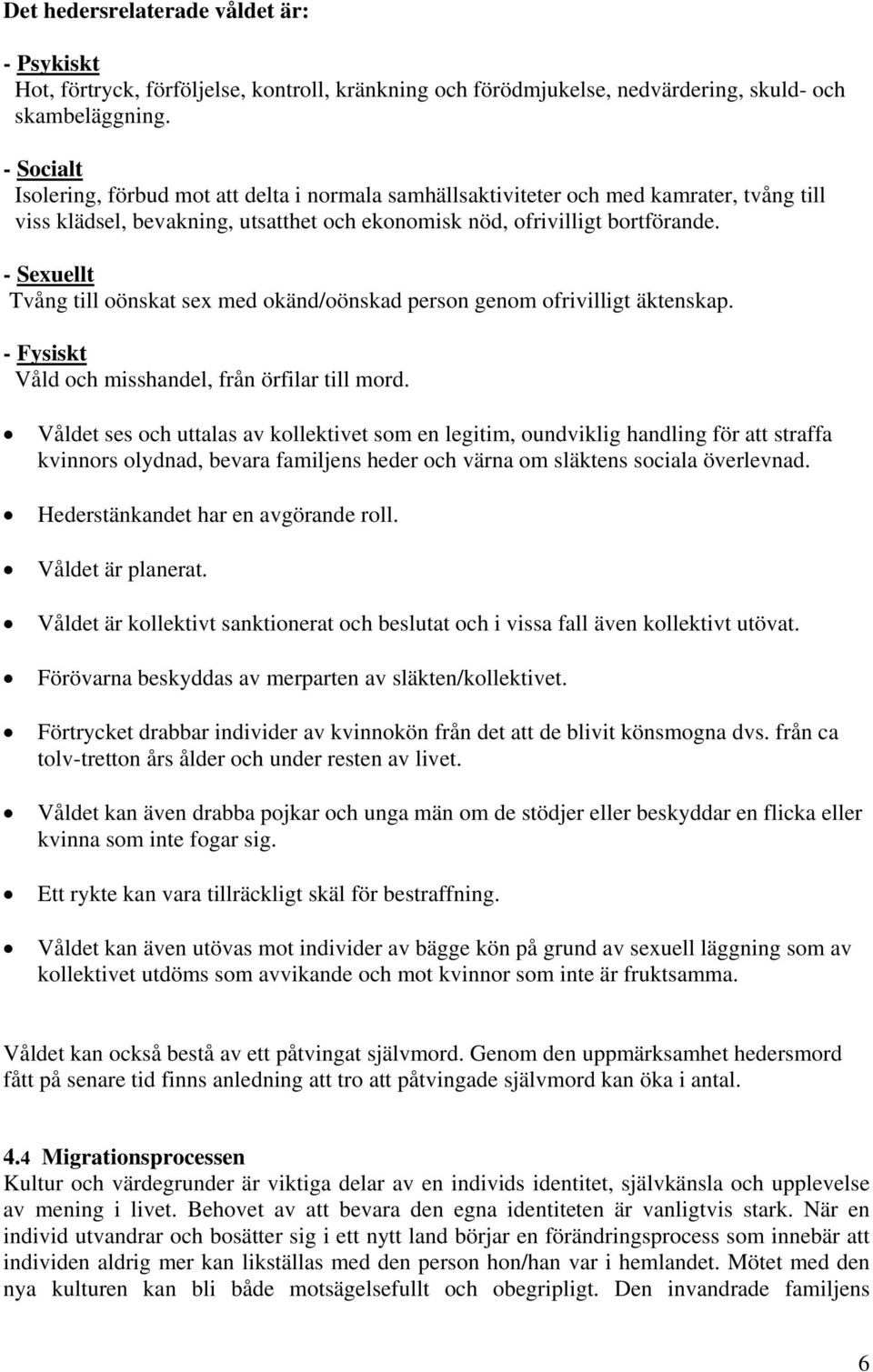 - Sexuellt Tvång till oönskat sex med okänd/oönskad person genom ofrivilligt äktenskap. - Fysiskt Våld och misshandel, från örfilar till mord.