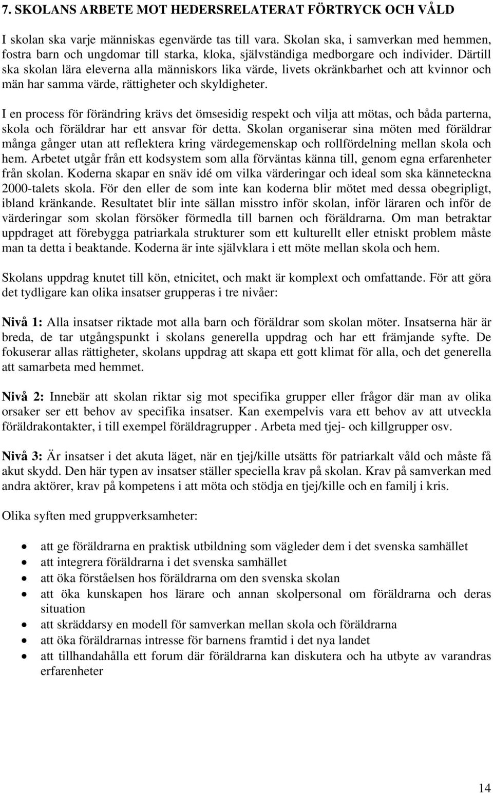 Därtill ska skolan lära eleverna alla människors lika värde, livets okränkbarhet och att kvinnor och män har samma värde, rättigheter och skyldigheter.