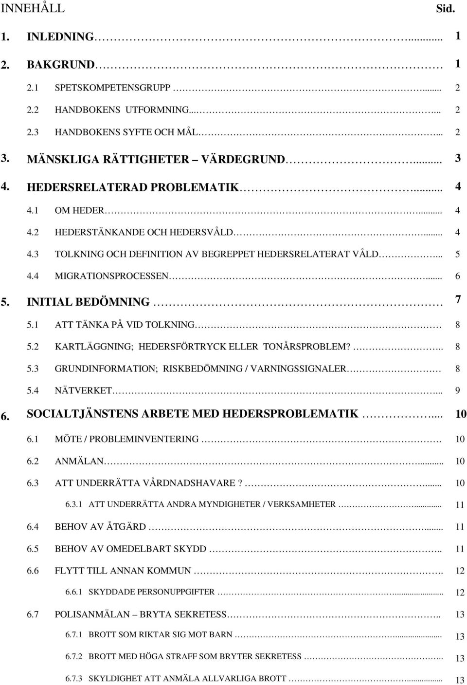 INITIAL BEDÖMNING 7 5.1 ATT TÄNKA PÅ VID TOLKNING 8 5.2 KARTLÄGGNING; HEDERSFÖRTRYCK ELLER TONÅRSPROBLEM?.. 8 5.3 GRUNDINFORMATION; RISKBEDÖMNING / VARNINGSSIGNALER 8 5.4 NÄTVERKET... 9 6.