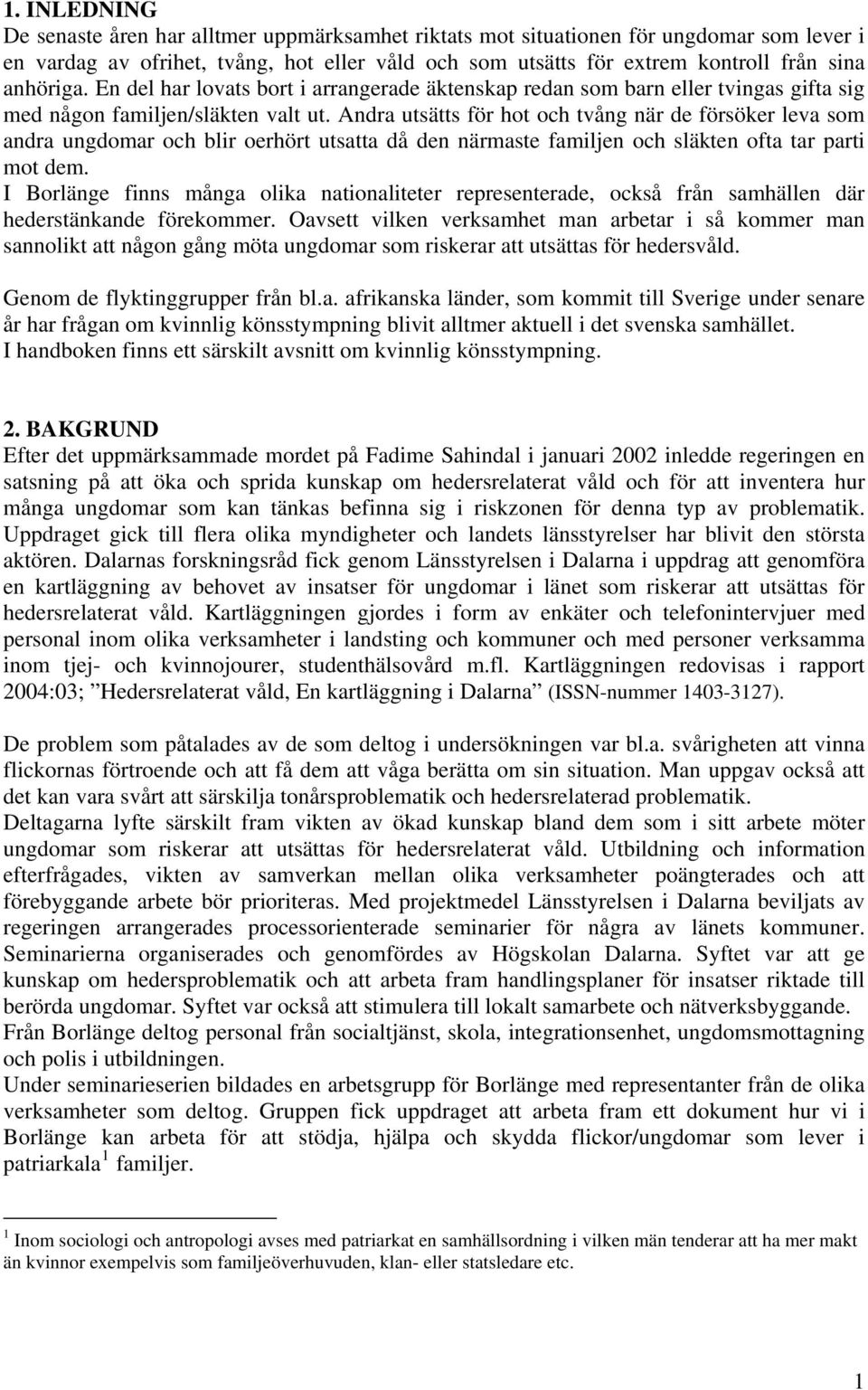 Andra utsätts för hot och tvång när de försöker leva som andra ungdomar och blir oerhört utsatta då den närmaste familjen och släkten ofta tar parti mot dem.