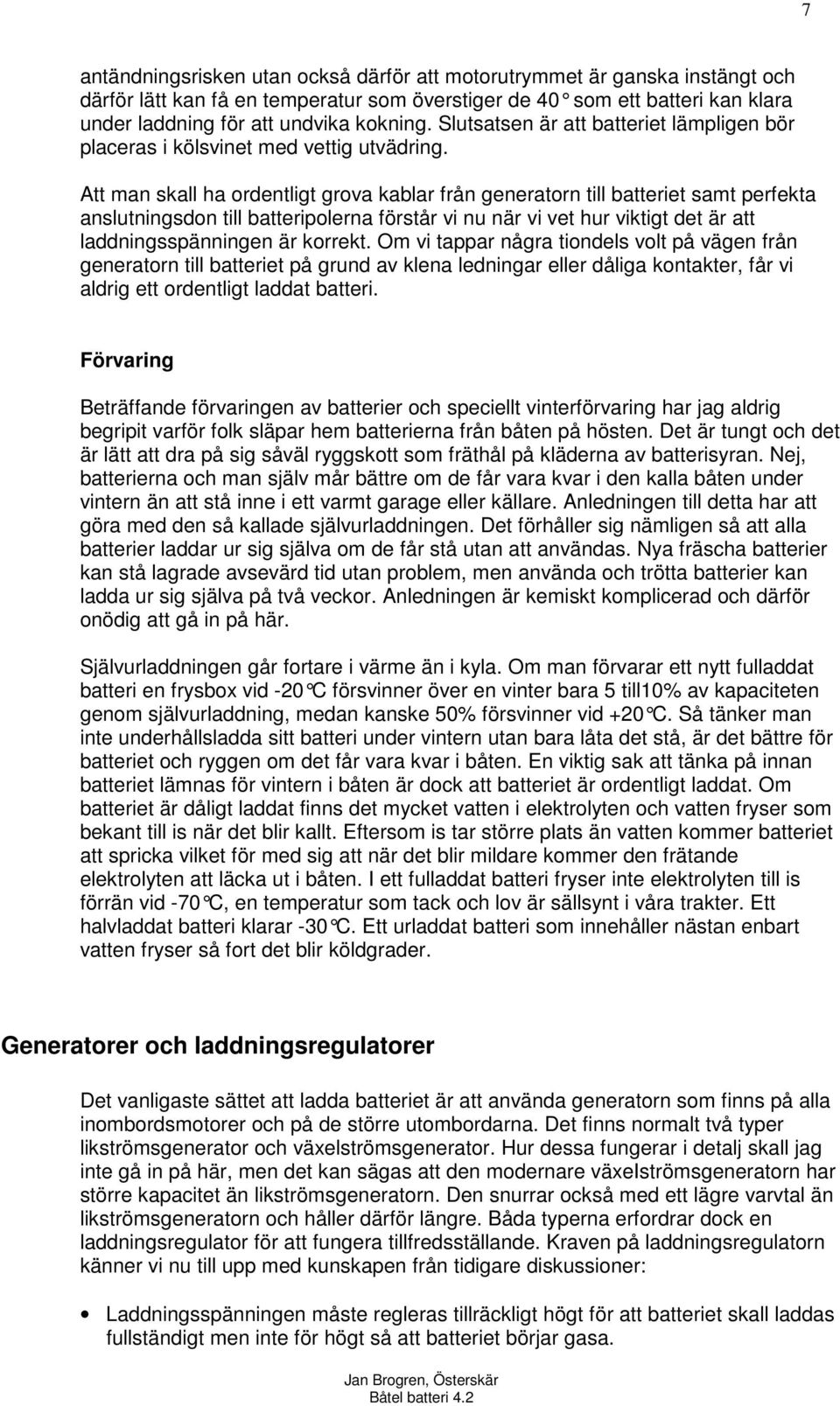 Att man skall ha ordentligt grova kablar från generatorn till batteriet samt perfekta anslutningsdon till batteripolerna förstår vi nu när vi vet hur viktigt det är att laddningsspänningen är korrekt.