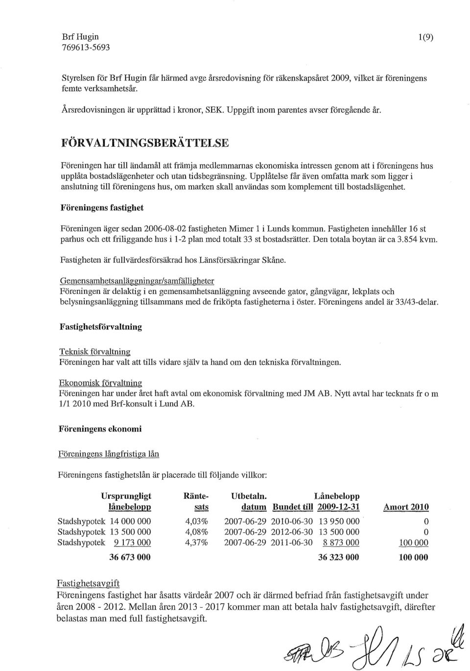 FÖRVALTNINGSBERÄTTELSE Föreningen har till ändamål att främja medlemmarnas ekonomiska intressen genom att i föreningens hus upplåta bostadslägenheter och utan tidsbegränsning.