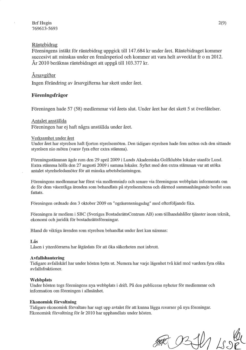 Under året har det skett 5 st överlåtelser. Antalet anställda Föreningen har ej haft några anställda under året. Verksamhet under året Under året har styrelsen haft fjorton styrelsemöten.