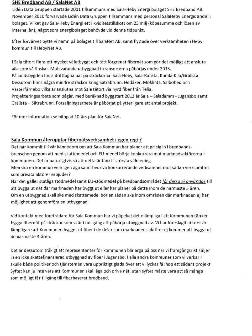 Vilket gav Sala-Heby Energi ett likviditetstillskott om 25 milj (köpesumma och lösen av interna lån), något som energibolaget behövde vid denna tidpunkt.