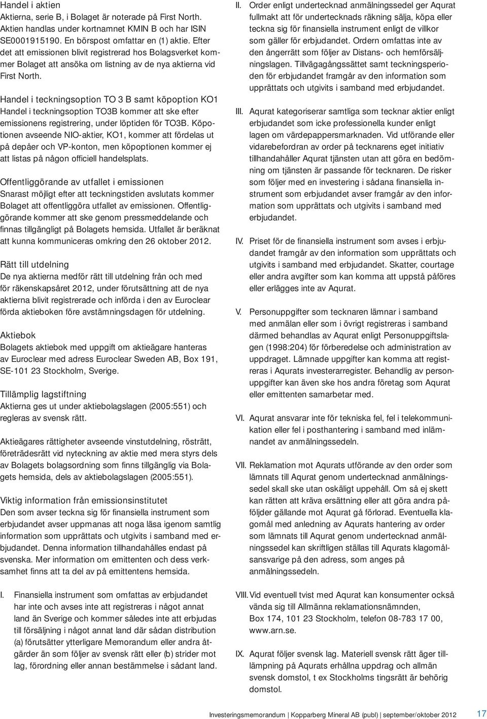 Handel i teckningsoption TO 3 B samt köpoption KO1 Handel i teckningsoption TO3B kommer att ske efter emissionens registrering, under löptiden för TO3B.