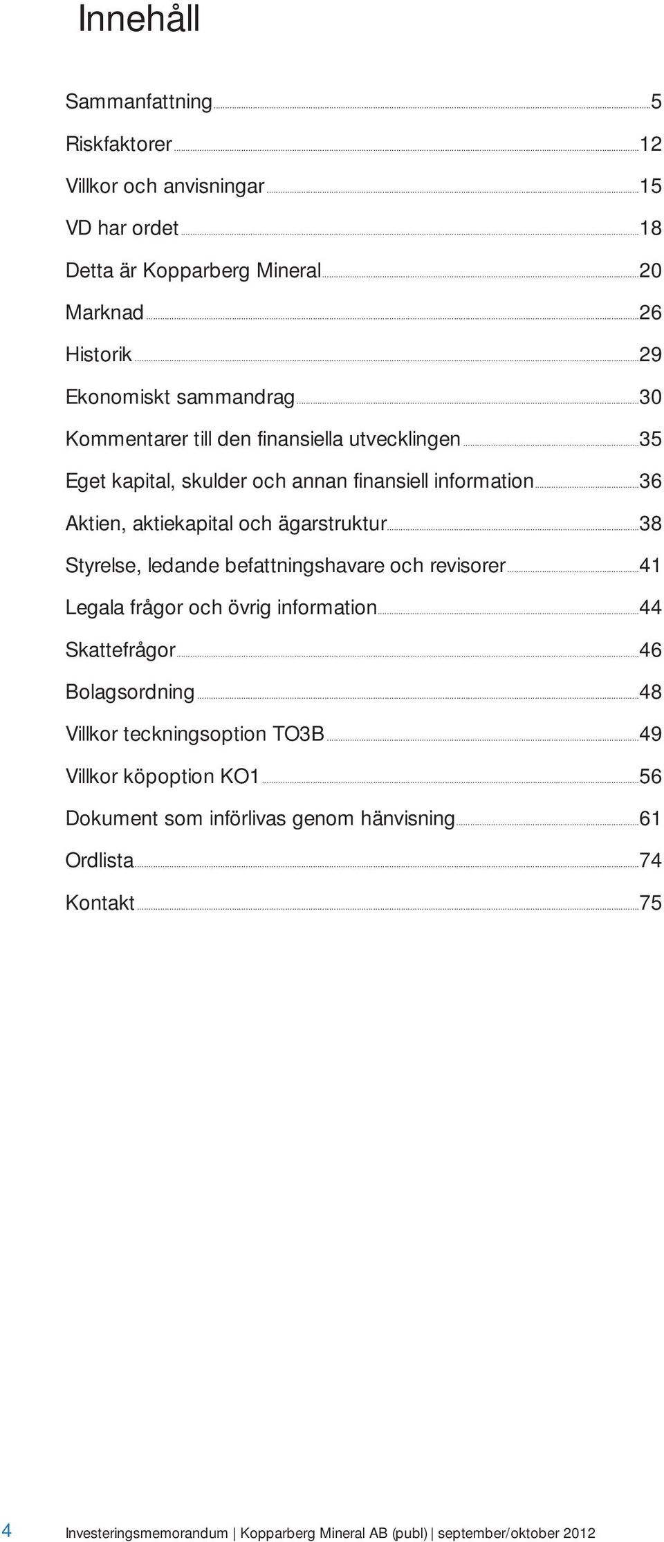 ..36 Aktien, aktiekapital och ägarstruktur...38 Styrelse, ledande befattningshavare och revisorer...41 Legala frågor och övrig information...44 Skattefrågor.