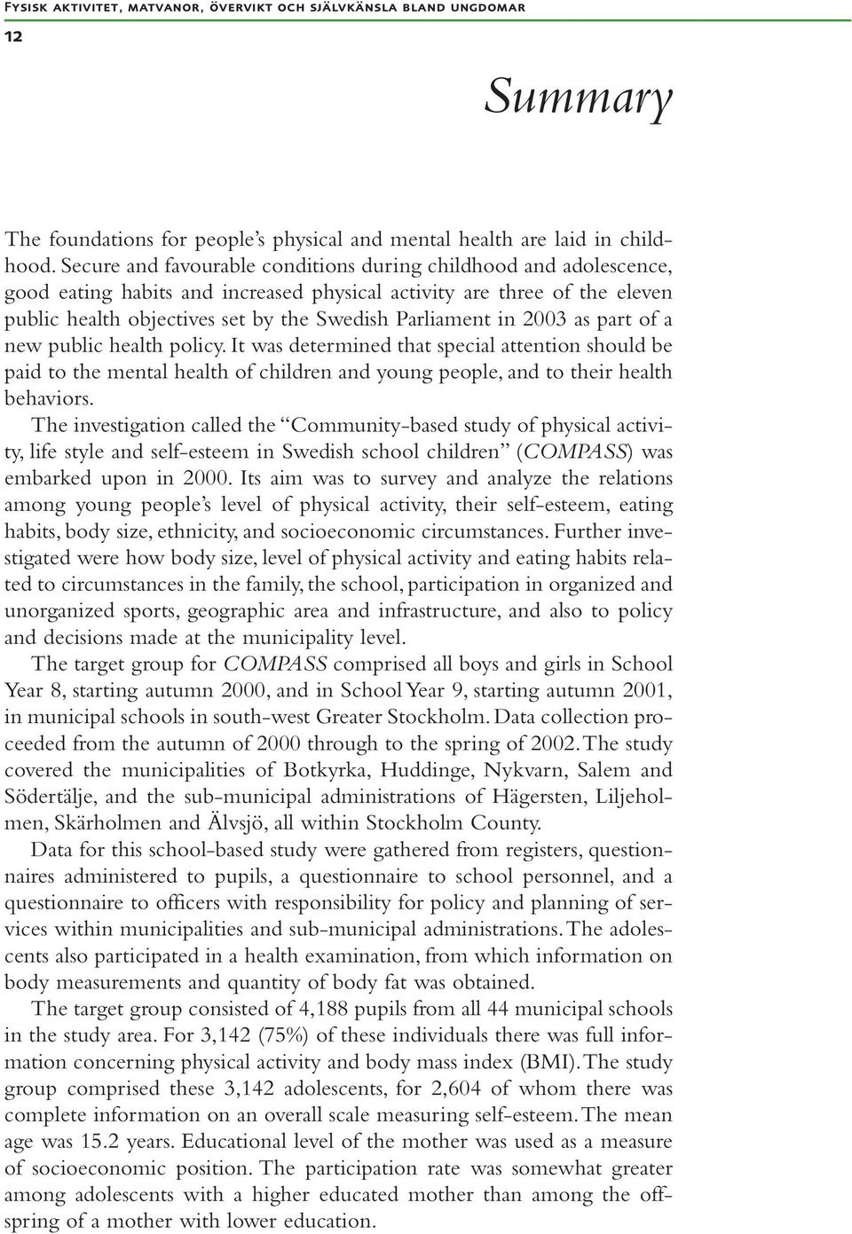 2003 as part of a new public health policy. It was determined that special attention should be paid to the mental health of children and young people, and to their health behaviors.