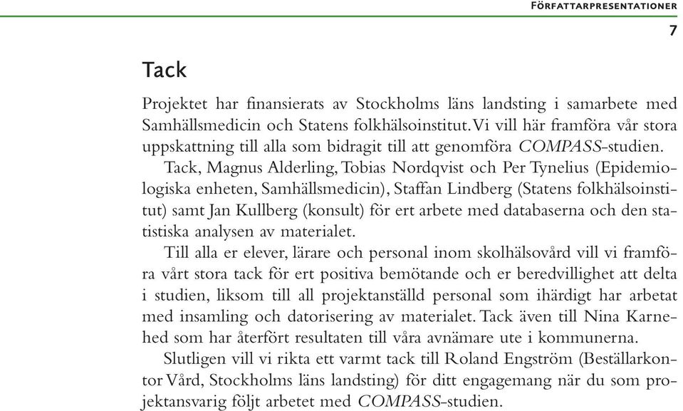 Tack, Magnus Alderling, Tobias Nordqvist och Per Tynelius (Epidemiologiska enheten, Samhällsmedicin), Staffan Lindberg (Statens folkhälsoinstitut) samt Jan Kullberg (konsult) för ert arbete med