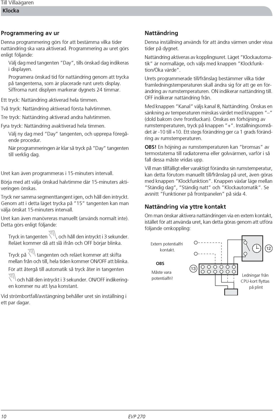 Programera önskad tid för nattändring genom att trycka på tangenterna, som är placerade runt urets display. Siffrorna runt displyen markerar dygnets 4 timmar.