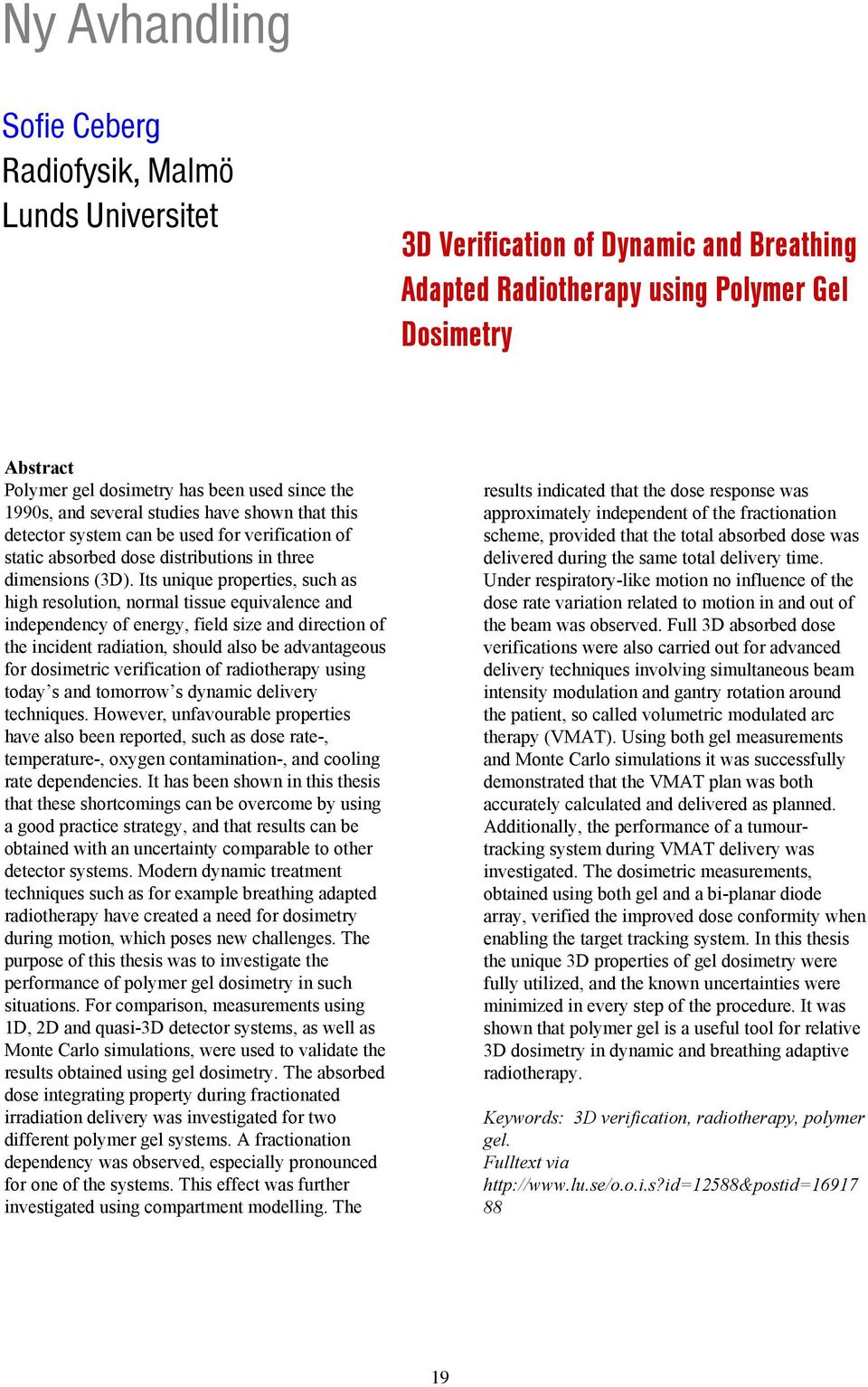 Its unique properties, such as high resolution, normal tissue equivalence and independency of energy, field size and direction of the incident radiation, should also be advantageous for dosimetric