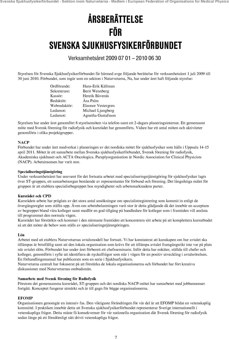 Förbundet, som ingår som en sektion i Naturvetarna, Na, har under året haft följande styrelse: Ordförande: Hans-Erik Källman Sekreterare: Berit Wennberg Kassör: Henrik Båvenäs Redaktör: Åsa Palm