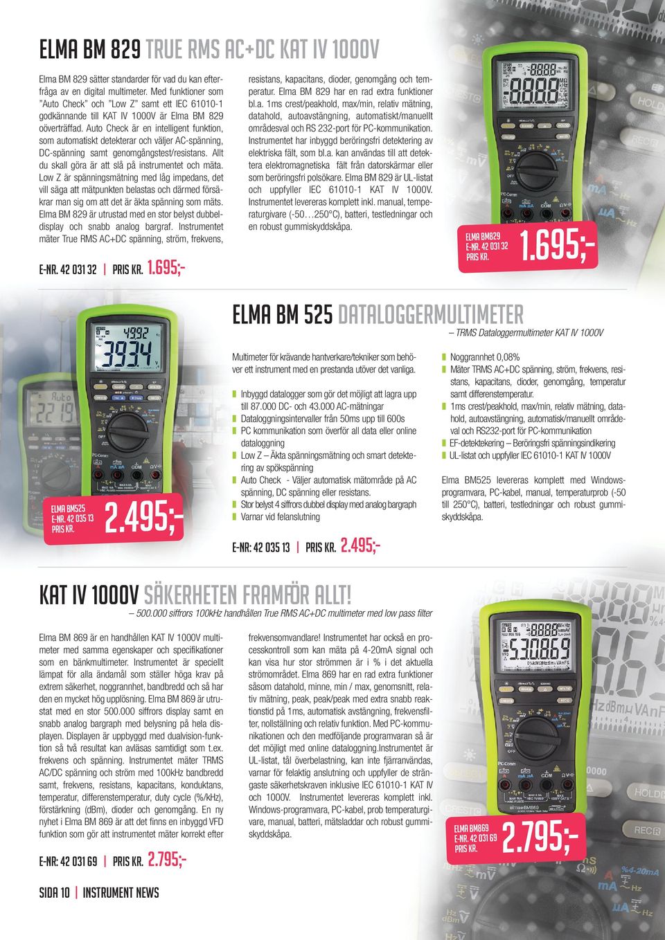 Auto Check är en intelligent funktion, som automatiskt detekterar och väljer AC-spänning, DC-spänning samt genomgångstest/resistans. Allt du skall göra är att slå på instrumentet och mäta.