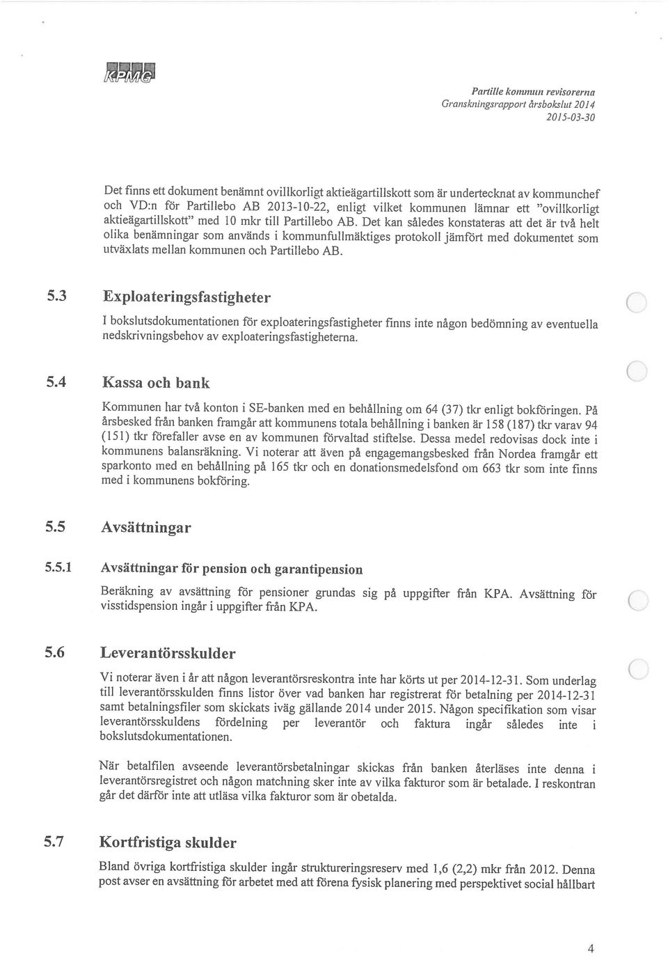 Det finns ett dokument benämnt ovillkorligt aktieägartillskott som är undertecknat av kommunchef och VD:n för Partillebo AB 2013-10-22, enligt vilket kommunen lämnar ett ovillkorligt 2015-03-30 4