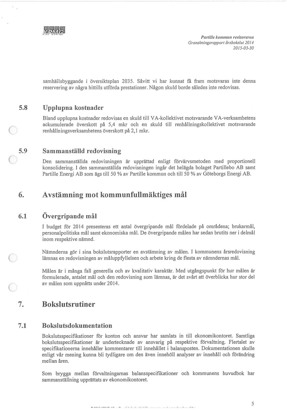 8 Upplupna kostnader Bland upplupna kostnader redovisas en skuld till VA-kollektivet motsvarande VA-verksamhetens ackumulerade överskott på 5,4 mkr och en skuld till renhållningskollektivet