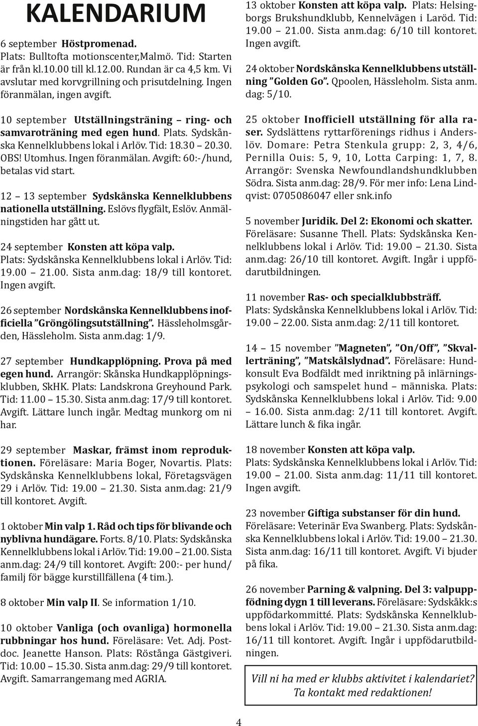 Ingen föranmälan. Avgift: 60:-/hund, betalas vid start. 12 13 september Sydskånska Kennelklubbens nationella utställning. Eslövs flygfält, Eslöv. Anmälningstiden har gått ut.