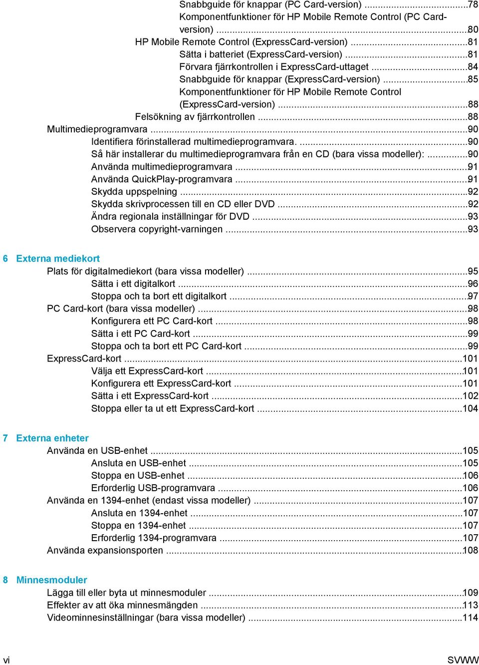 ..85 Komponentfunktioner för HP Mobile Remote Control (ExpressCard-version)...88 Felsökning av fjärrkontrollen...88 Multimedieprogramvara...90 Identifiera förinstallerad multimedieprogramvara.