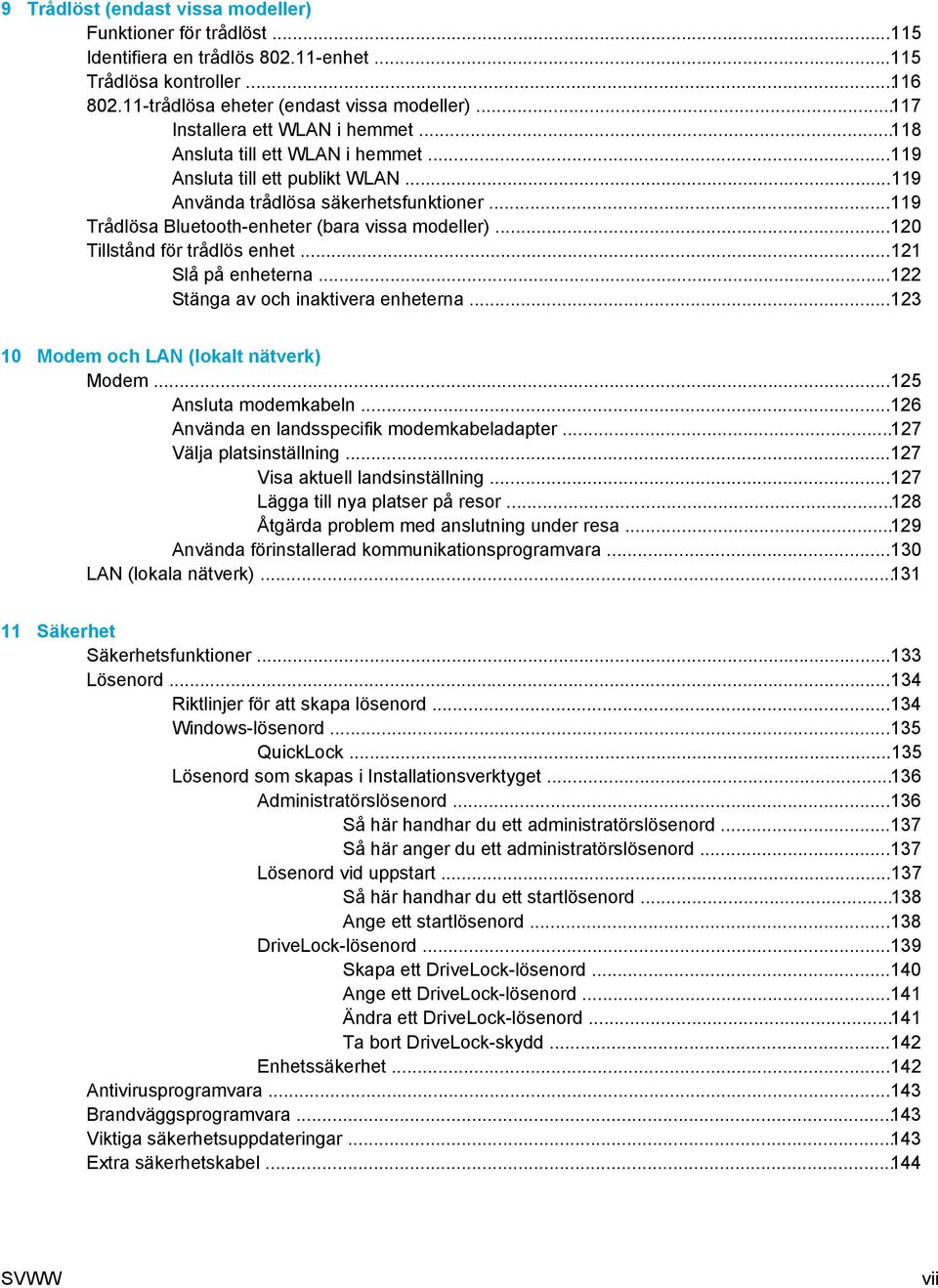 ..119 Trådlösa Bluetooth-enheter (bara vissa modeller)...120 Tillstånd för trådlös enhet...121 Slå på enheterna...122 Stänga av och inaktivera enheterna...123 10 Modem och LAN (lokalt nätverk) Modem.