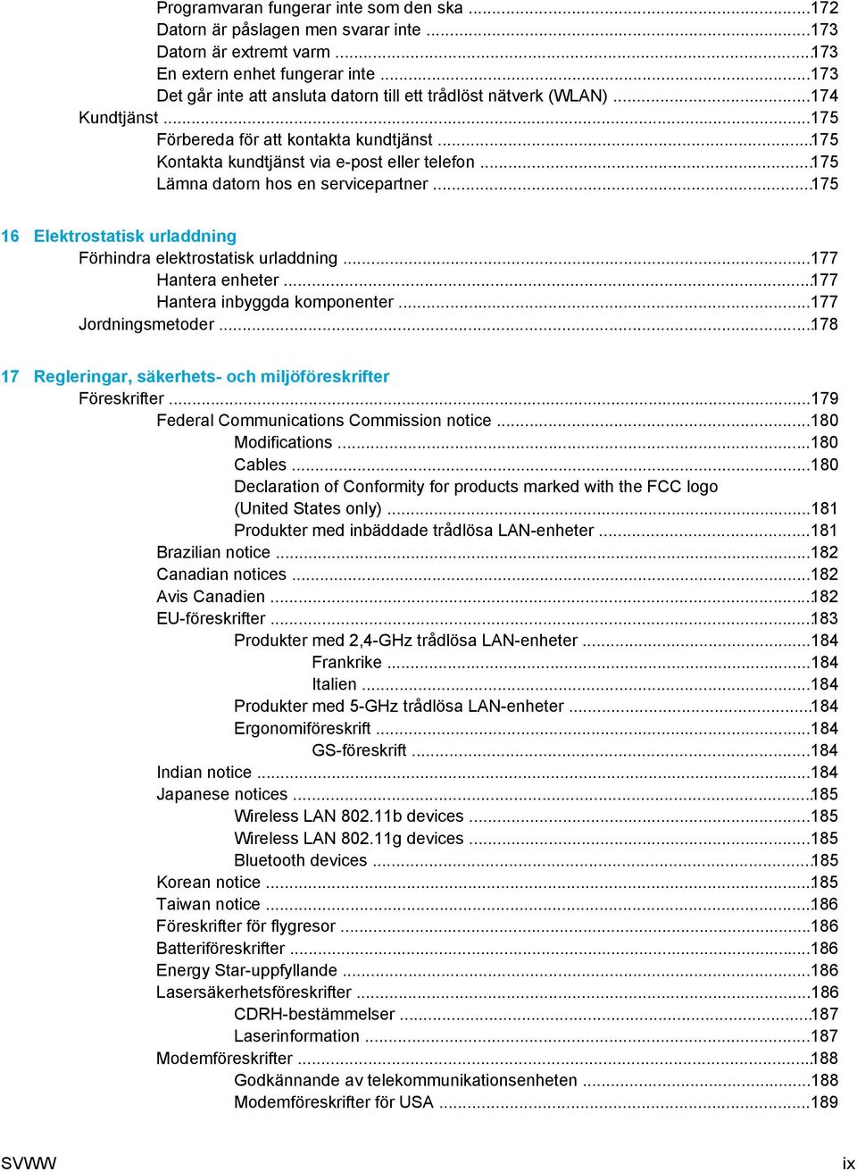 ..175 Lämna datorn hos en servicepartner...175 16 Elektrostatisk urladdning Förhindra elektrostatisk urladdning...177 Hantera enheter...177 Hantera inbyggda komponenter...177 Jordningsmetoder.