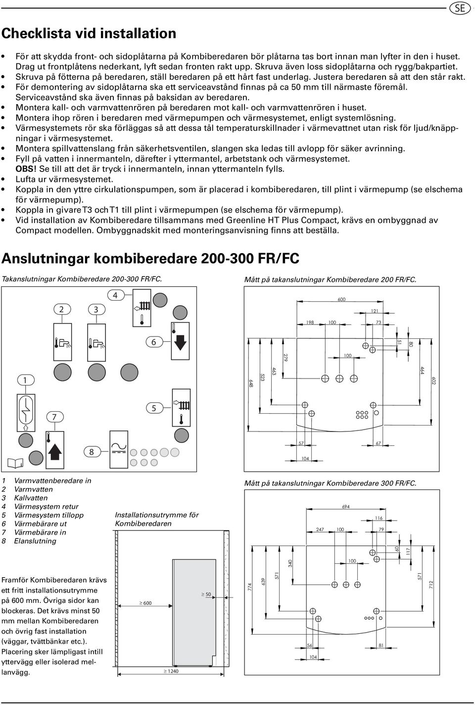 Justera beredaren så att den står rakt. För demontering av sidoplåtarna ska ett serviceavstånd finnas på ca 50 mm till närmaste föremål. Serviceavstånd ska även finnas på baksidan av beredaren.