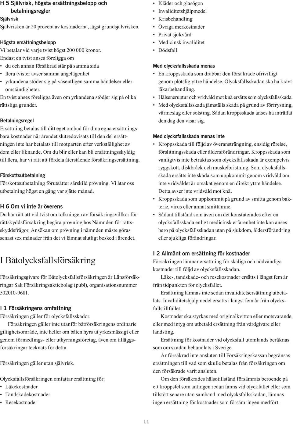 Endast en tvist anses föreligga om du och annan försäkrad står på samma sida lera tvister avser samma angelägenhet yrkandena stöder sig på väsentligen samma händelser eller omständigheter.