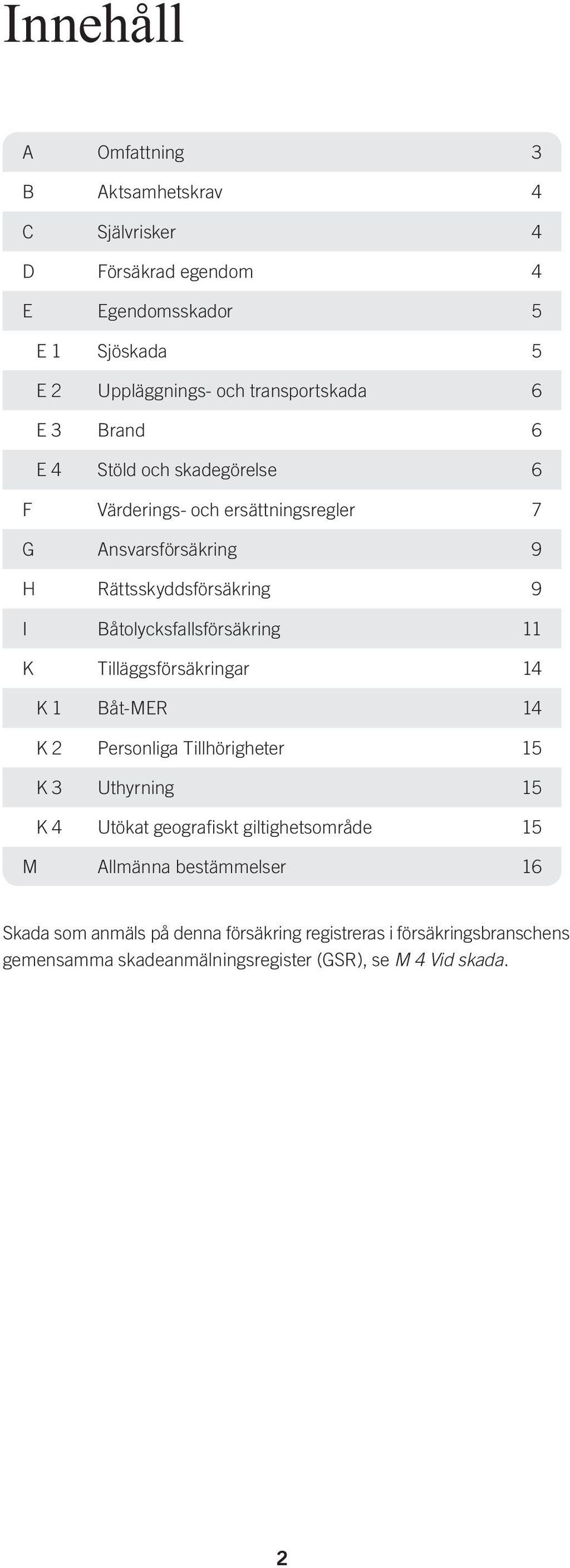 Båtolycksfallsförsäkring 11 K Tilläggsförsäkringar 14 K 1 Båt-MER 14 K 2 Personliga Tillhörigheter 15 K 3 Uthyrning 15 K 4 Utökat geograiskt