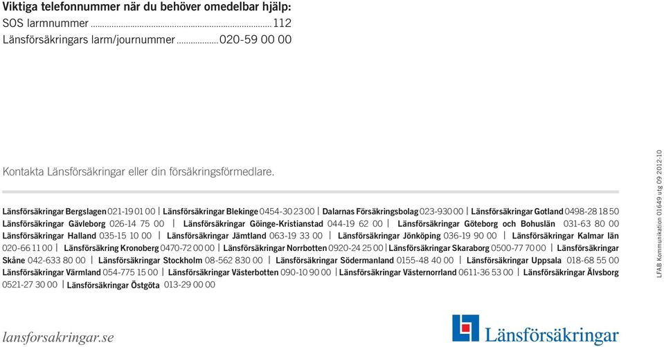 Länsförsäkringar Göinge-Kristianstad 044-19 62 00 Länsförsäkringar Göteborg och Bohuslän 031-63 80 00 Länsförsäkringar Halland 035-15 10 00 Länsförsäkringar Jämtland 063-19 33 00 Länsförsäkringar