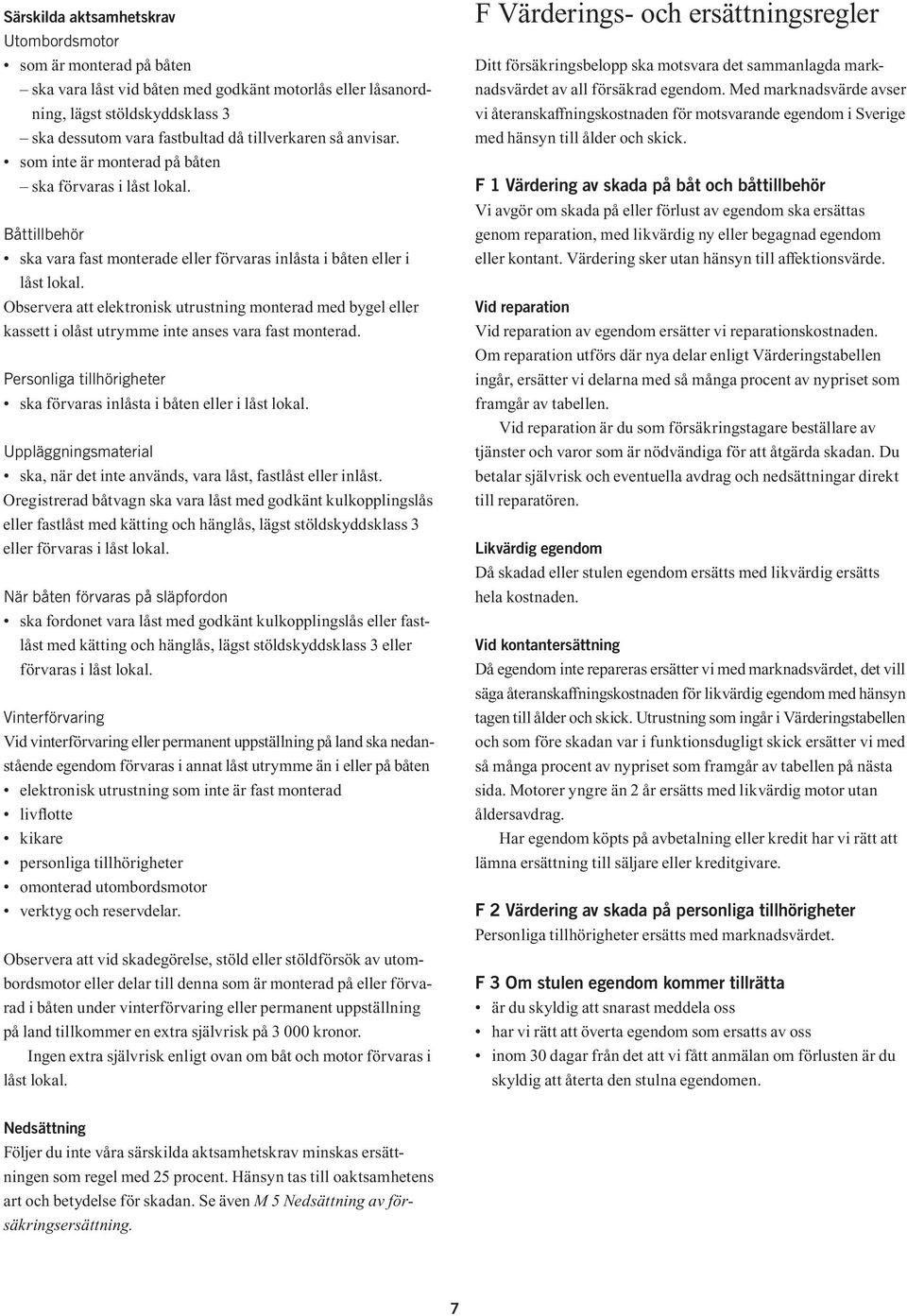 Observera att elektronisk utrustning monterad med bygel eller kassett i olåst utrymme inte anses vara fast monterad. Personliga tillhörigheter ska förvaras inlåsta i båten eller i låst lokal.