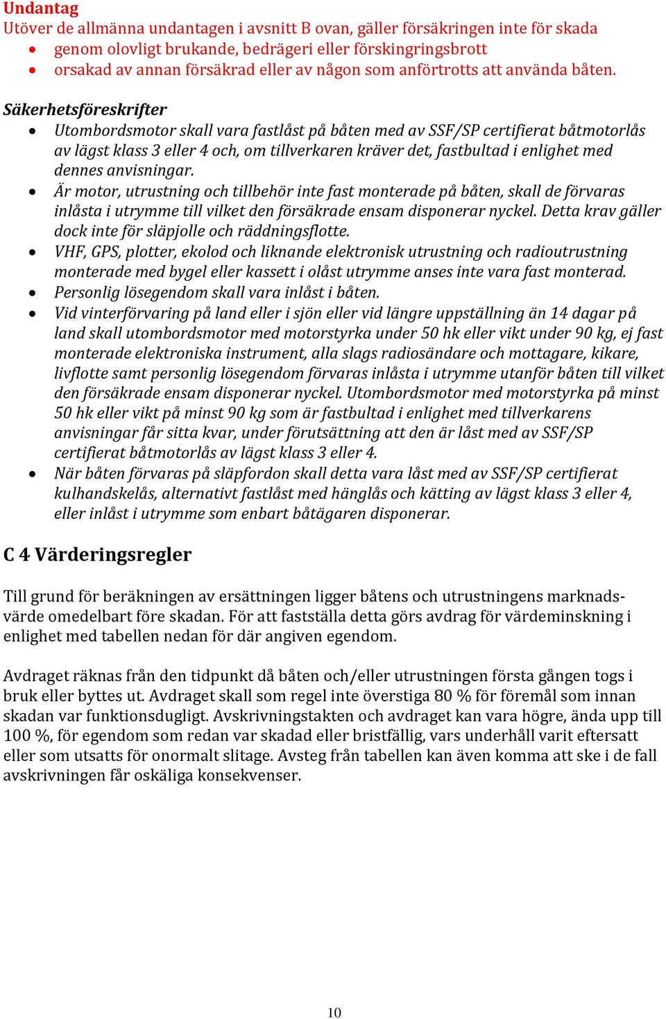 Säkerhetsföreskrifter Utombordsmotor skall vara fastlåst på båten med av SSF/SP certifierat båtmotorlås av lägst klass 3 eller 4 och, om tillverkaren kräver det, fastbultad i enlighet med dennes