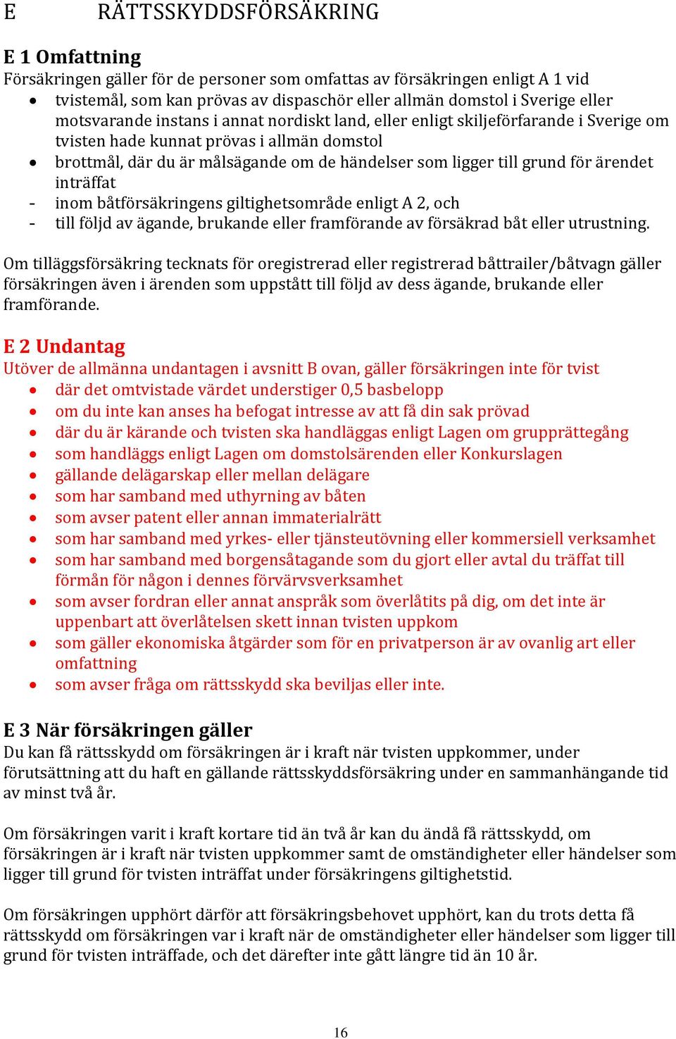 för ärendet inträffat - inom båtförsäkringens giltighetsområde enligt A 2, och - till följd av ägande, brukande eller framförande av försäkrad båt eller utrustning.