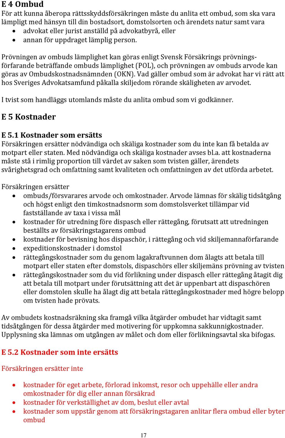 Prövningen av ombuds lämplighet kan göras enligt Svensk Försäkrings prövningsförfarande beträffande ombuds lämplighet (POL), och prövningen av ombuds arvode kan göras av Ombudskostnadsnämnden (OKN).