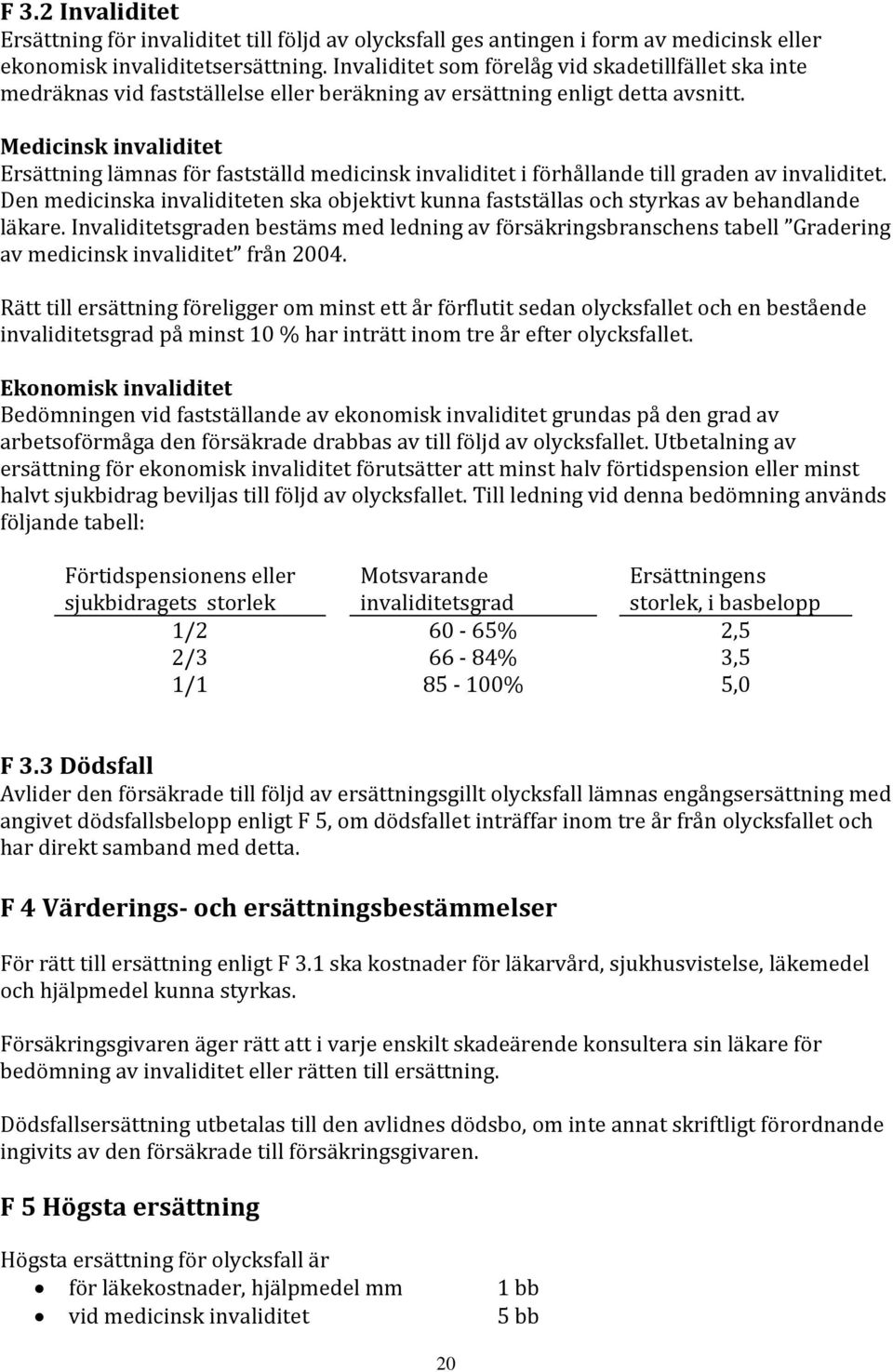 Medicinsk invaliditet Ersättning lämnas för fastställd medicinsk invaliditet i förhållande till graden av invaliditet.