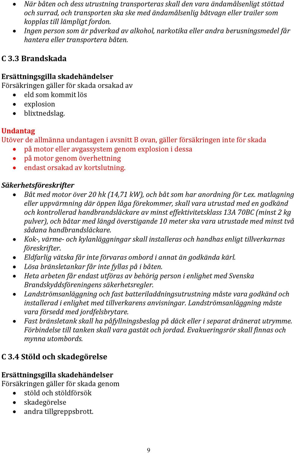 3 Brandskada Ersättningsgilla skadehändelser Försäkringen gäller för skada orsakad av eld som kommit lös explosion blixtnedslag.