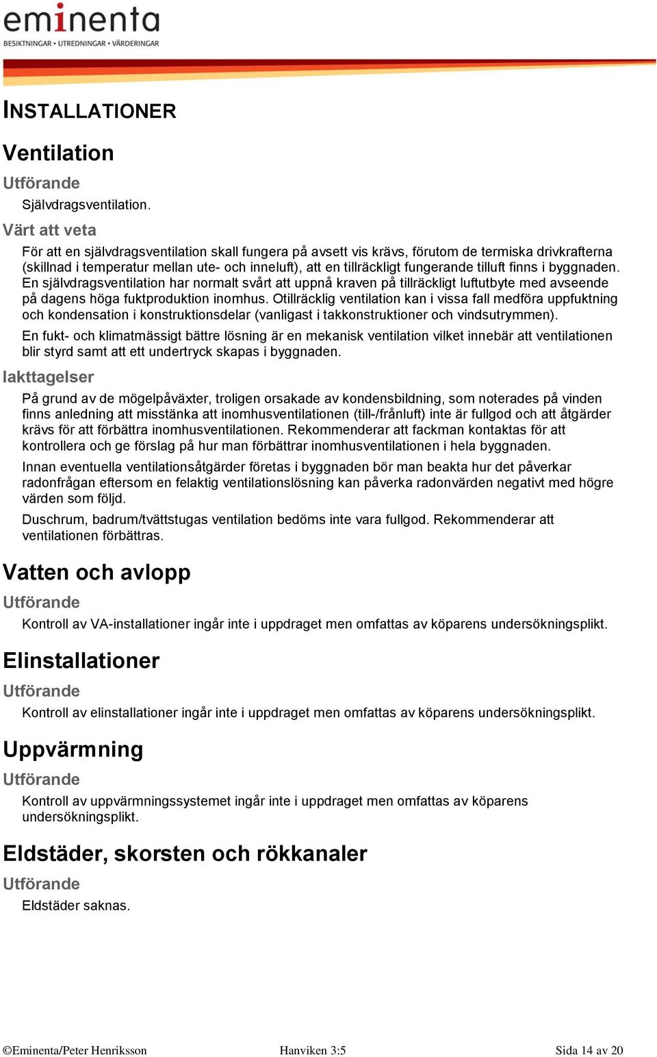 byggnaden. En självdragsventilation har normalt svårt att uppnå kraven på tillräckligt luftutbyte med avseende på dagens höga fuktproduktion inomhus.