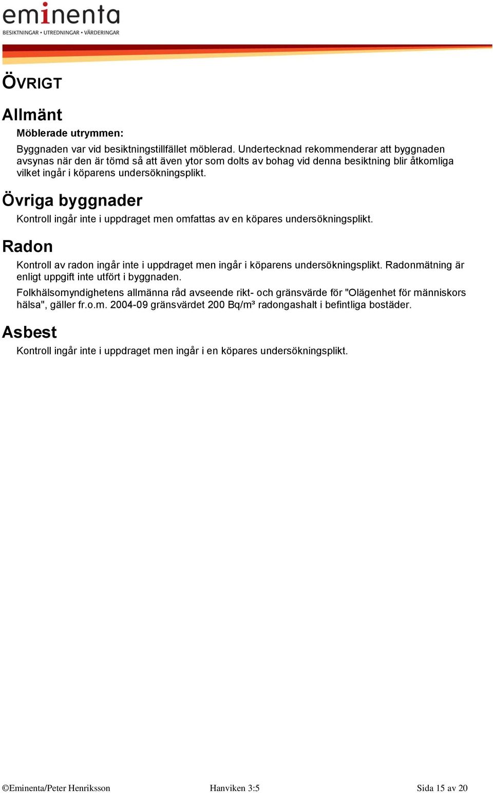 Övriga byggnader Kontroll ingår inte i uppdraget men omfattas av en köpares undersökningsplikt. Radon Kontroll av radon ingår inte i uppdraget men ingår i köparens undersökningsplikt.