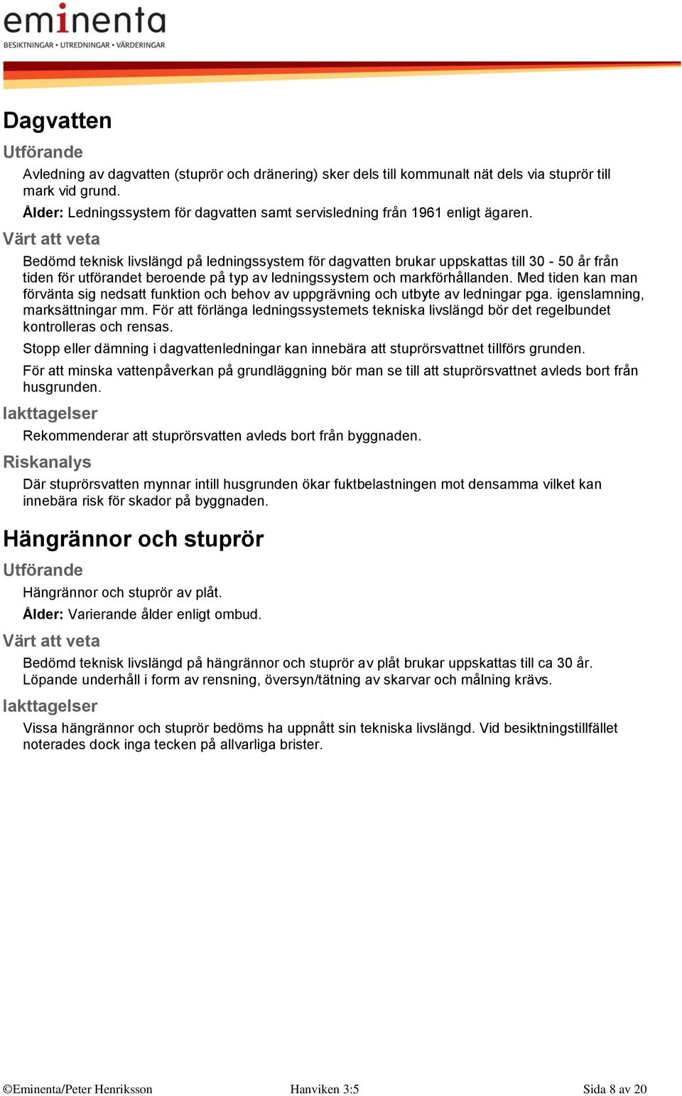 Bedömd teknisk livslängd på ledningssystem för dagvatten brukar uppskattas till 30-50 år från tiden för utförandet beroende på typ av ledningssystem och markförhållanden.