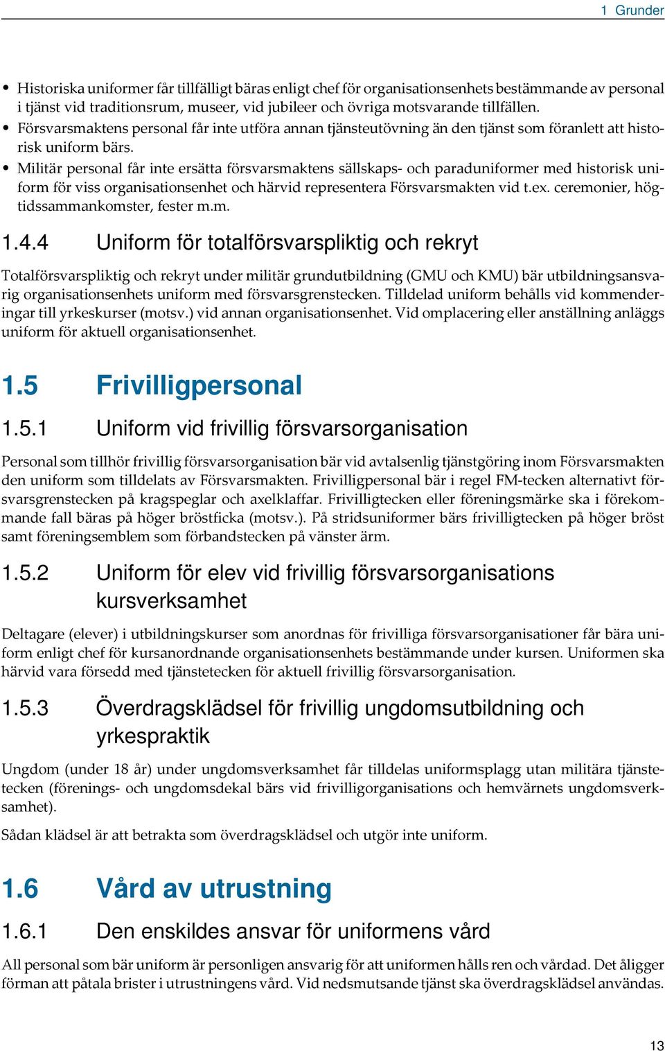 Militär personl får inte ersätt försvrsmktens sällskps och prduniformer med historisk uniform för viss orgnistionsenhet och härvid representer Försvrsmkten vid t.ex.