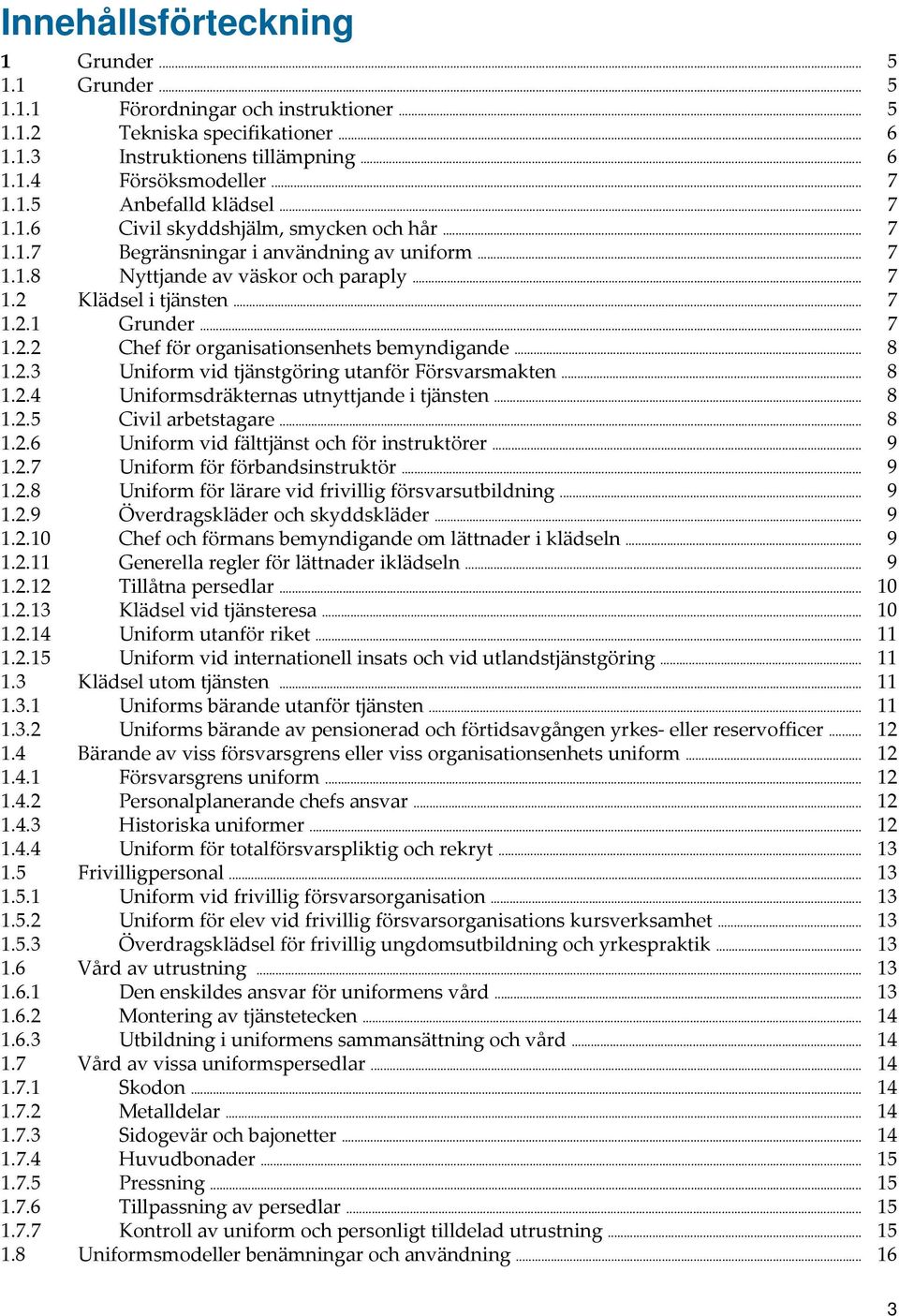 .. 8 1.2.3 Uniform vid tjänstgöring utnför Försvrsmkten... 8 1.2.4 Uniformsdräkterns utnyttjnde i tjänsten... 8 1.2.5 Civil rbetstgre... 8 1.2.6 Uniform vid fälttjänst och för instruktörer... 9 1.2.7 Uniform för förbndsinstruktör.