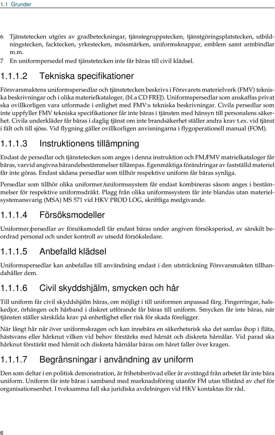 1.1.2 Teknisk specifiktioner Försvrsmktens uniformspersedlr och tjänstetecken beskrivs i Försvrets mterielverk (FMV) teknisk beskrivningr och i olik mterielktloger, (bl. CD FREJ).