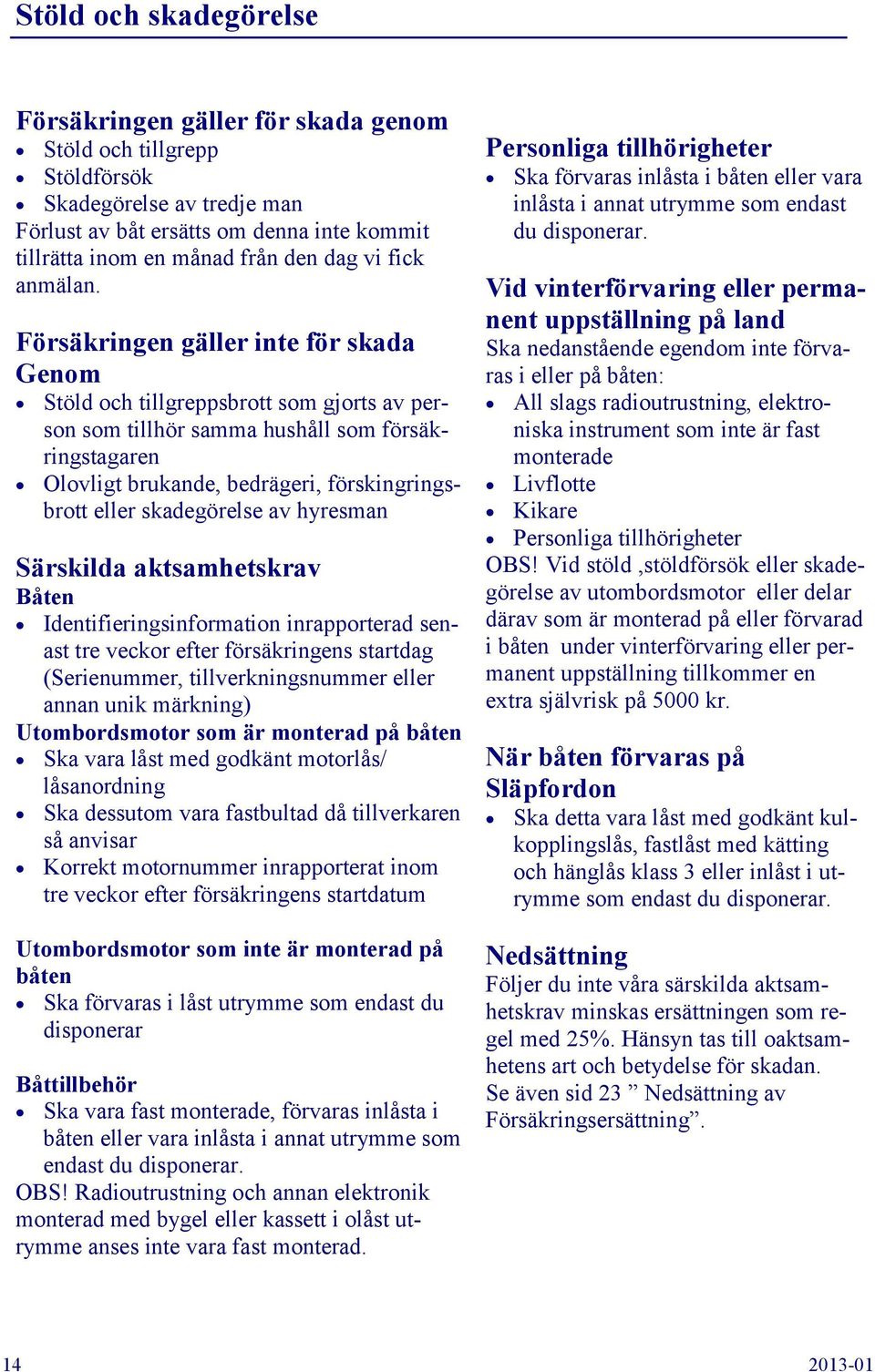 Försäkringen gäller inte för skada Genom Stöld och tillgreppsbrott som gjorts av person som tillhör samma hushåll som försäkringstagaren Olovligt brukande, bedrägeri, förskingringsbrott eller